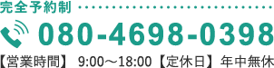 完全予約制 080-4698-0398 【営業時間】9:00-18:00 【定休日】年中無休